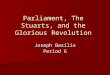 Parliament, The Stuarts, and the Glorious Revolution Joseph Basilio Period 6