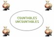 COUNTABLES UNCOUNTABLES COUNTABLES - UNCOUNTABLES COUNTABLES - UNCOUNTABLES Countable nouns are nouns which can be counted and can be in the singular