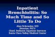 Inpatient Bronchiolitis: So Much Time and So Little To Do Alan Schroeder, MD Director, PICU Chief, Pediatric Inpatient Services Santa Clara Valley Medical