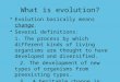 What is evolution? Evolution basically means change. Several definitions: 1. The process by which different kinds of living organisms are thought to have
