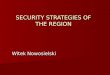 SECURITY STRATEGIES OF THE REGION Witek Nowosielski