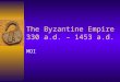 The Byzantine Empire 330 a.d. – 1453 a.d. MOI. Readings  Jones, The Art of War in the Western World, pp 92-104  Preston and Wise, pp 44-54