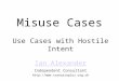Misuse Cases Use Cases with Hostile Intent Ian Alexander Independent Consultant 