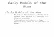 Early Models of the Atom –An atom is the smallest particle of an element that retains its identity in a chemical reaction. –Philosophers and scientists