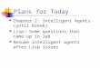 Plans for Today Chapter 2: Intelligent Agents (until break) Lisp: Some questions that came up in lab Resume intelligent agents after Lisp issues
