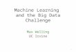 Machine Learning and the Big Data Challenge Max Welling UC Irvine 1