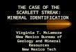 THE CASE OF THE SCARLETT STREAK: MINERAL IDENTIFICATION Virginia T. McLemore New Mexico Bureau of Geology and Mineral Resources New Mexico Tech