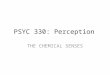 PSYC 330: Perception THE CHEMICAL SENSES. The Chemical Senses Smell and Taste – Olfaction and gustation Odors – Volatile molecules Tastes – Soluble molecules