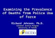 Examining the Prevalence of Deaths from Police Use of Force Richard Johnson, Ph.D. Criminal Justice Program University of Toledo