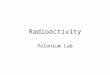 Radioactivity Polonium Lab. Half-life ~ the amount of time needed for one half of the mass of a radioactive isotope, to turn into something else