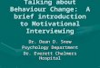 Talking about Behaviour Change: A brief introduction to Motivational Interviewing Dr. Dean D. Snow Psychology Department Dr. Everett Chalmers Hospital