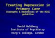 Treating Depression in Primary Care Strengths & Weaknesses of the NICE guideline David Goldberg Institute of Psychiatry King’s College, London