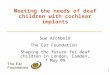 Meeting the needs of deaf children with cochlear implants Sue Archbold The Ear Foundation Shaping the future for deaf children in London, Camden, 7 May