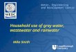 Water, Engineering and Development Centre Household use of grey water, wastewater and rainwater Mike Smith