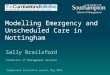 Modelling Emergency and Unscheduled Care in Nottingham Sally Brailsford Professor of Management Science Cumberland Initiative Launch, May 2013