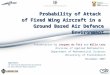 Probability of Attack of Fixed Wing Aircraft in a Ground Based Air Defence Environment Presentation by Jacques du Toit and Willa Lotz Division of Applied