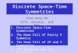 Discrete Space-Time Symmetries Xiao-Gang He USTC, Nanakai, and NTU 1. Discrete Space-Time Symmetries 2. The Down Fall of Parity P Symmetry 3. The Down