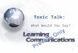 1 Toxic Talk: What Would You Say?. 2 Learning Objectives Define toxic talk Identify the negative effects of toxic talk in the workplace Recognize when