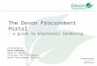 The Devon Procurement Portal - a guide to electronic tendering Presented by Kevin Balding Head of Category Strategy and Performance Devon Procurement Services