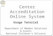 Center Accreditation Online System Usage Tutorial Department of Member Relations & Grants National Children’s Alliance
