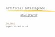 Intelligence Artificial Intelligence Ian Gent ipg@cs.st-and.ac.uk More IJCAI 99