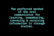 The preferred method of the oral communicator for learning, remembering, conveying & receiving information is through stories