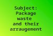 Subject: Package waste and their arraugement. The role and function of packages in the trade turnover