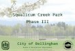 City of Bellingham Parks & Recreation Department Project Manager; Jonathan Schilk, RLA 1 Squalicum Creek Park Phase III