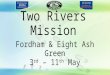 Two Rivers Mission Fordham & Eight Ash Green 3 rd – 11 th May
