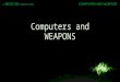 Computers and WEAPONS. Computers as Weapons or help Weapons