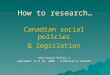 How to research… Canadian social policies & legislation SSW Social Policy 2 September 17 & 18, 2008 – d’Alessio & Nichols 1