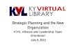 Strategic Planning and the New Organization KYVL Alliance and Leadership Team Orientation July 8, 2011