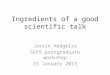 Ingredients of a good scientific talk Justin Hodgkiss SCPS postgraduate workshop 15 January 2013
