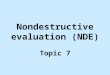 Nondestructive evaluation (NDE) Topic 7. Reading assignment Notes on Nondestructive Evaluation in the course website. Sec. 8.2, 8.3 and 8.4, William Callister,
