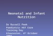 Neonatal and Infant Nutrition Dr Russell Peek Paediatric HST Core Training Day Gloucester, 4 th October 2007
