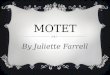 MOTET By Juliette Farrell. WHAT WAS THE MUSIC LIKE?  It was normally a religious work but it could be non religious.  It was a vocal composition