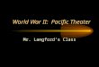 World War II: Pacific Theater Mr. Langford’s Class