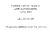 PAKISTAN ADMINISTRATIVE SYSTEM COMPARATIVE PUBLIC ADMINISTRATION MPA 503 LECTURE 29