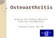 Osteoarthritis Helping the Elderly Maintain Function and Mobility Cathryn Caton, MD, MS