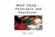 Word Study: Principle and Practices EDC 424. What is Word Study? Word Study is about FINDING PATTERNS and discovering RULES to apply to new words – Words