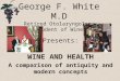 George F. White M.D Retired Otolaryngology Student of Wine Presents: WINE AND HEALTH A comparison of antiquity and modern concepts