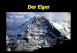 Der Eiger. The Eiger (3,970 m (13,025 ft)) is a mountain in the Bernese Alps in Switzerland. The northern side of the mountain rises about 3,000 m (9,800