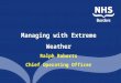 Managing with Extreme Weather Ralph Roberts Chief Operating Officer