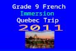 Grade 9 French Immersion Quebec Trip. Logistics Dates May 6 th – May 10 th 2011 (Departure at 6 am on May 6 th, depart Quebec May 9 th 7 pm and return