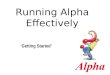 Running Alpha Effectively ‘Getting Started’. Appoint a Course Administrator (Director) Spiritually mature with a heart for evangelism Understands and
