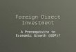 Foreign Direct Investment A Prerequisite to Economic Growth (GDP)?