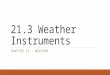 21.3 Weather Instruments CHAPTER 21 – WEATHER. What do Scientists look for in weather?  Scientists look for patterns…  Patterns are used to make predictions