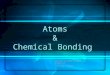 Atoms & Chemical Bonding Created in 2008 by Tim F. Rowbotham, Modified in 2011
