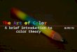 The Art of ColorThe Art of ColorThe Art of ColorThe Art of Color A brief introduction to color theory By Wei Yin