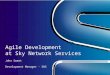 Agile Development at Sky Network Services John Sweet Development Manager - SNS